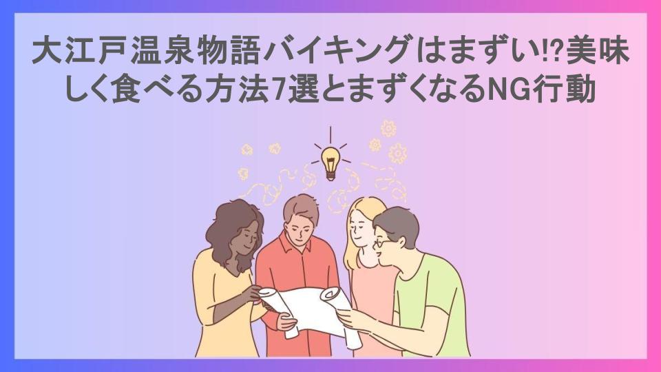 大江戸温泉物語バイキングはまずい!?美味しく食べる方法7選とまずくなるNG行動